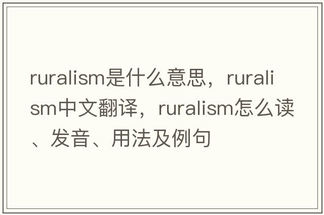 ruralism是什么意思，ruralism中文翻譯，ruralism怎么讀、發(fā)音、用法及例句