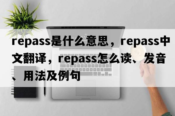 repass是什么意思，repass中文翻譯，repass怎么讀、發(fā)音、用法及例句