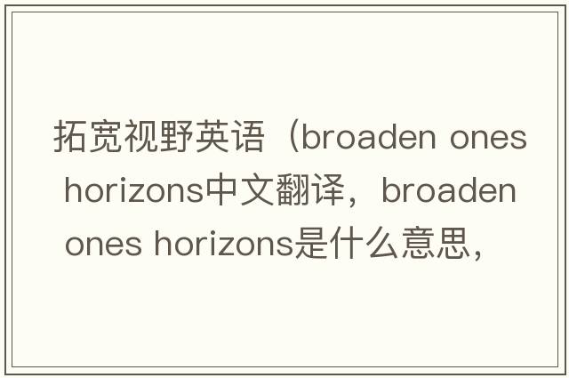 拓寬視野英語(yǔ)（broaden ones horizons中文翻譯，broaden ones horizons是什么意思，broaden ones horizons發(fā)音、用法及例句）