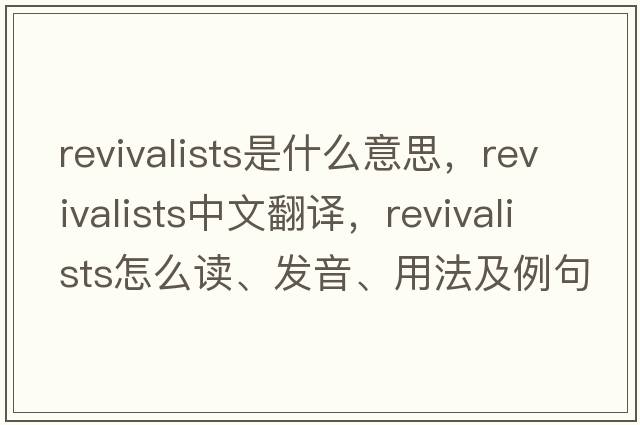 revivalists是什么意思，revivalists中文翻譯，revivalists怎么讀、發(fā)音、用法及例句