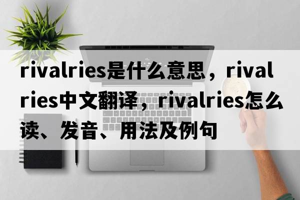 rivalries是什么意思，rivalries中文翻譯，rivalries怎么讀、發(fā)音、用法及例句