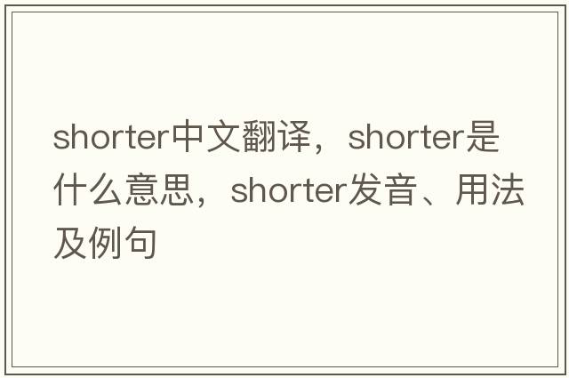 shorter中文翻譯，shorter是什么意思，shorter發(fā)音、用法及例句