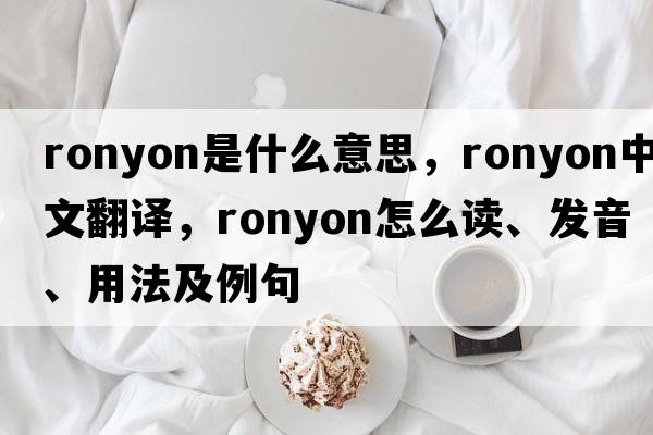 ronyon是什么意思，ronyon中文翻譯，ronyon怎么讀、發(fā)音、用法及例句