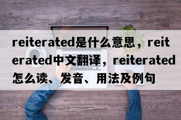 reiterated是什么意思，reiterated中文翻譯，reiterated怎么讀、發(fā)音、用法及例句