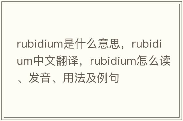 rubidium是什么意思，rubidium中文翻譯，rubidium怎么讀、發(fā)音、用法及例句