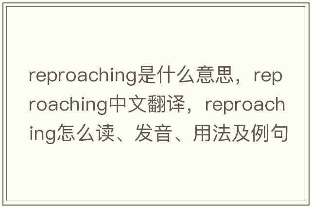 reproaching是什么意思，reproaching中文翻譯，reproaching怎么讀、發(fā)音、用法及例句