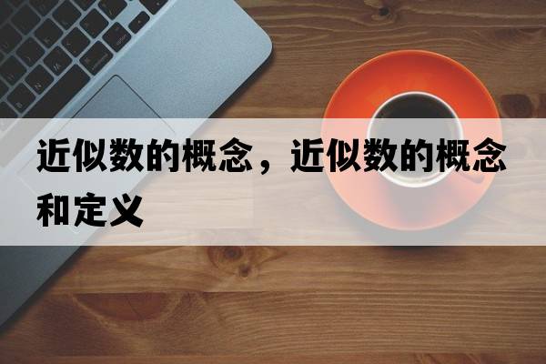 近似數的概念，近似數的概念和定義