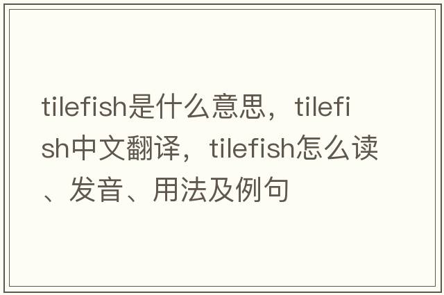 tilefish是什么意思，tilefish中文翻譯，tilefish怎么讀、發(fā)音、用法及例句