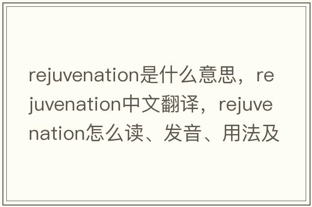 rejuvenation是什么意思，rejuvenation中文翻譯，rejuvenation怎么讀、發(fā)音、用法及例句