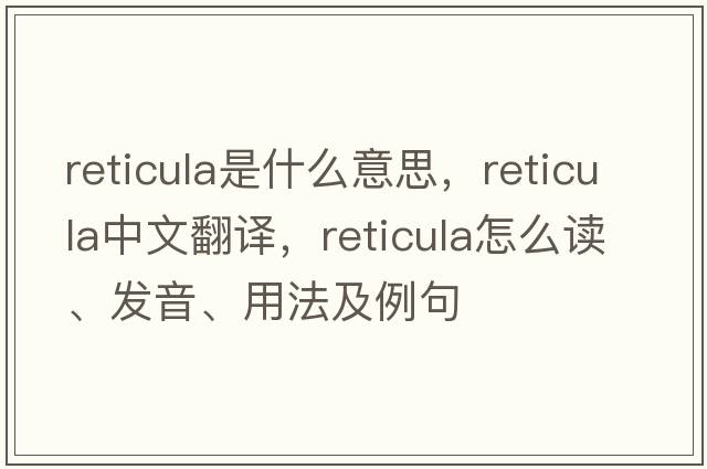 reticula是什么意思，reticula中文翻譯，reticula怎么讀、發(fā)音、用法及例句