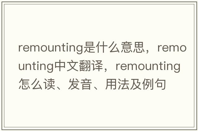remounting是什么意思，remounting中文翻譯，remounting怎么讀、發(fā)音、用法及例句