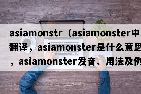 asiamonstr（asiamonster中文翻譯，asiamonster是什么意思，asiamonster發(fā)音、用法及例句）