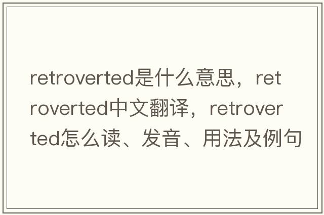 retroverted是什么意思，retroverted中文翻譯，retroverted怎么讀、發(fā)音、用法及例句