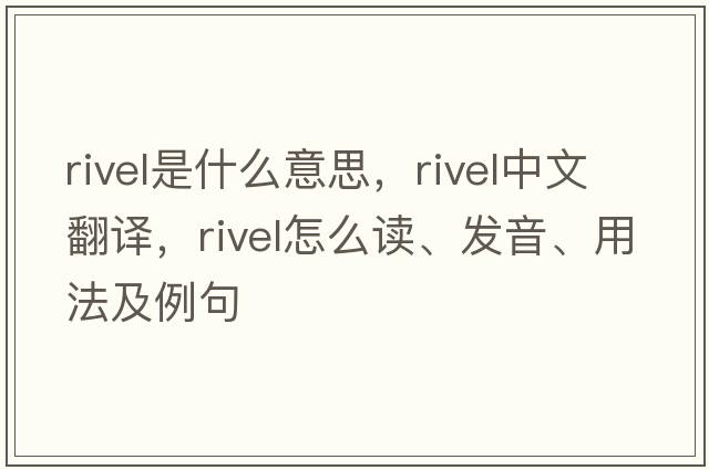 rivel是什么意思，rivel中文翻譯，rivel怎么讀、發(fā)音、用法及例句