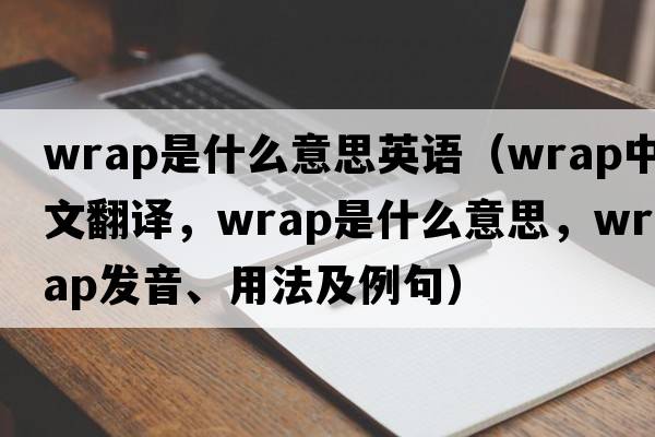 wrap是什么意思英語(yǔ)（wrap中文翻譯，wrap是什么意思，wrap發(fā)音、用法及例句）