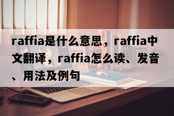 raffia是什么意思，raffia中文翻譯，raffia怎么讀、發(fā)音、用法及例句