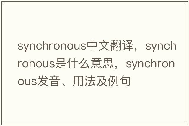 synchronous中文翻譯，synchronous是什么意思，synchronous發(fā)音、用法及例句
