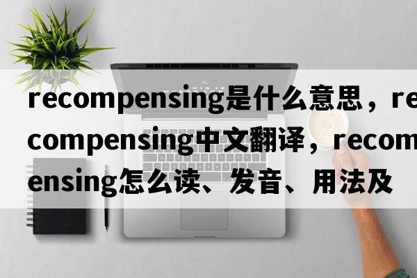 recompensing是什么意思，recompensing中文翻譯，recompensing怎么讀、發(fā)音、用法及例句