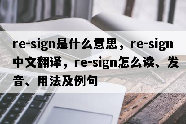 re-sign是什么意思，re-sign中文翻譯，re-sign怎么讀、發(fā)音、用法及例句
