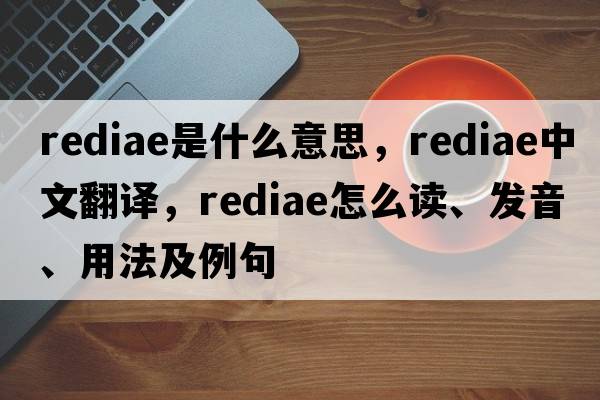 rediae是什么意思，rediae中文翻譯，rediae怎么讀、發(fā)音、用法及例句
