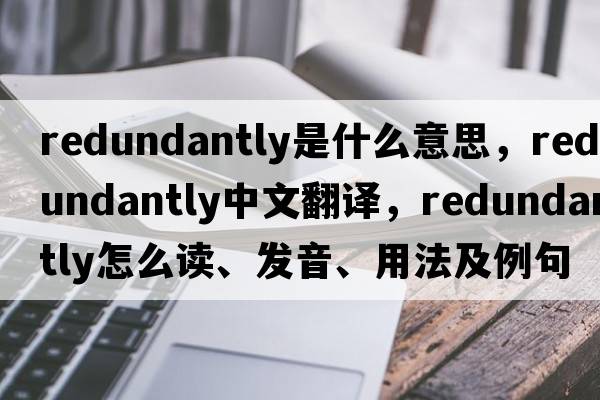 redundantly是什么意思，redundantly中文翻譯，redundantly怎么讀、發(fā)音、用法及例句