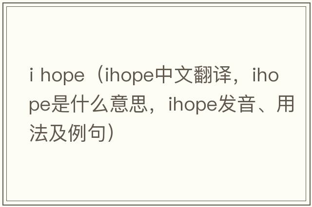 i hope（ihope中文翻譯，ihope是什么意思，ihope發(fā)音、用法及例句）