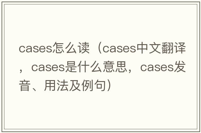 cases怎么讀（cases中文翻譯，cases是什么意思，cases發(fā)音、用法及例句）