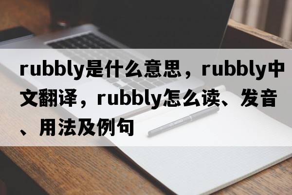 rubbly是什么意思，rubbly中文翻譯，rubbly怎么讀、發(fā)音、用法及例句