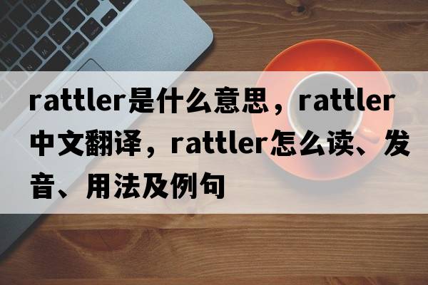 rattler是什么意思，rattler中文翻譯，rattler怎么讀、發(fā)音、用法及例句