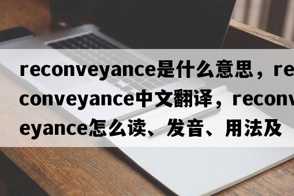 reconveyance是什么意思，reconveyance中文翻譯，reconveyance怎么讀、發(fā)音、用法及例句