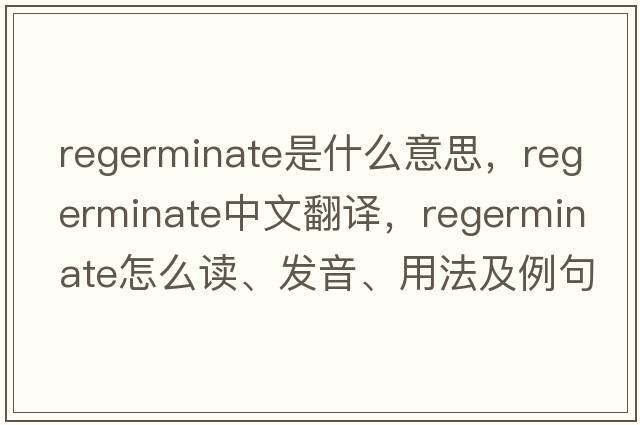 regerminate是什么意思，regerminate中文翻譯，regerminate怎么讀、發(fā)音、用法及例句