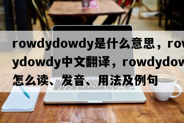 rowdydowdy是什么意思，rowdydowdy中文翻譯，rowdydowdy怎么讀、發(fā)音、用法及例句