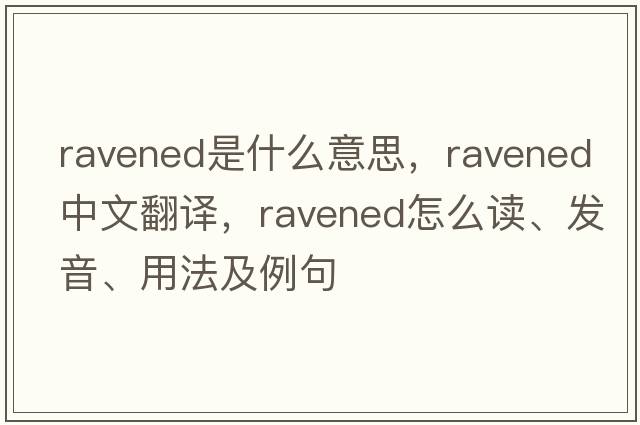 ravened是什么意思，ravened中文翻譯，ravened怎么讀、發(fā)音、用法及例句