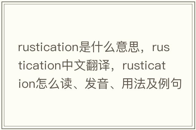 rustication是什么意思，rustication中文翻譯，rustication怎么讀、發(fā)音、用法及例句