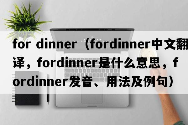 for dinner（fordinner中文翻譯，fordinner是什么意思，fordinner發(fā)音、用法及例句）