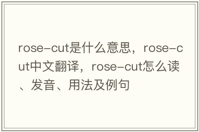 rose-cut是什么意思，rose-cut中文翻譯，rose-cut怎么讀、發(fā)音、用法及例句