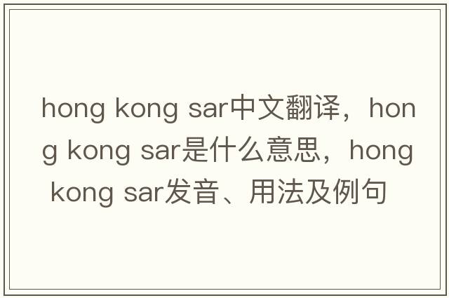 hong kong sar中文翻譯，hong kong sar是什么意思，hong kong sar發(fā)音、用法及例句