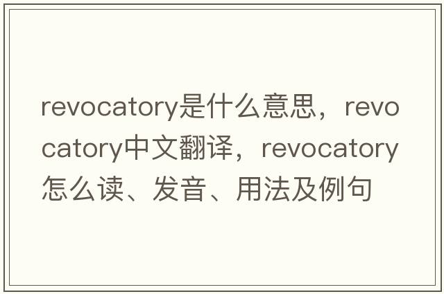 revocatory是什么意思，revocatory中文翻譯，revocatory怎么讀、發(fā)音、用法及例句