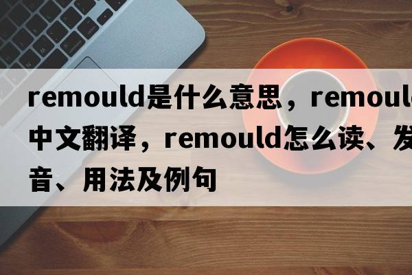 remould是什么意思，remould中文翻譯，remould怎么讀、發(fā)音、用法及例句