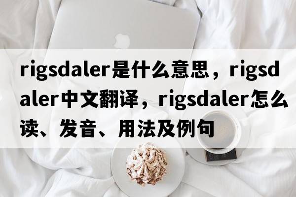 rigsdaler是什么意思，rigsdaler中文翻譯，rigsdaler怎么讀、發(fā)音、用法及例句