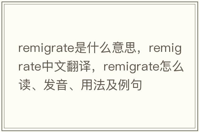 remigrate是什么意思，remigrate中文翻譯，remigrate怎么讀、發(fā)音、用法及例句