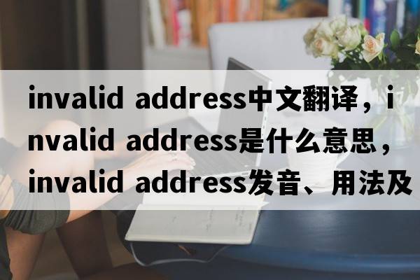 invalid address中文翻譯，invalid address是什么意思，invalid address發(fā)音、用法及例句
