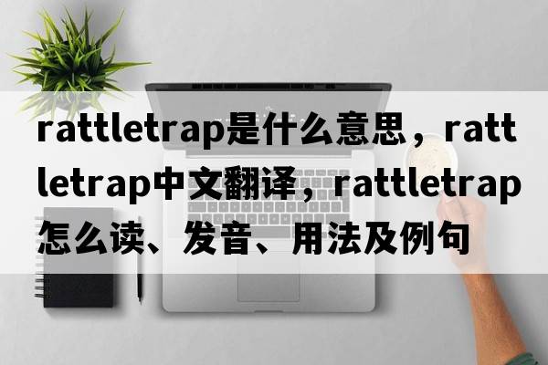 rattletrap是什么意思，rattletrap中文翻譯，rattletrap怎么讀、發(fā)音、用法及例句
