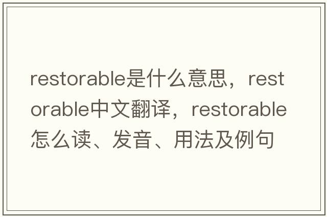 restorable是什么意思，restorable中文翻譯，restorable怎么讀、發(fā)音、用法及例句