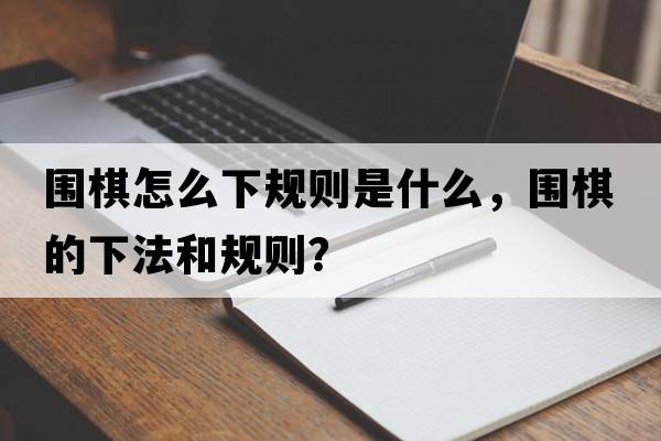 圍棋怎么下規則是什么，圍棋的下法和規則？