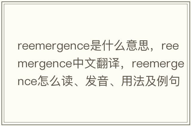 reemergence是什么意思，reemergence中文翻譯，reemergence怎么讀、發(fā)音、用法及例句