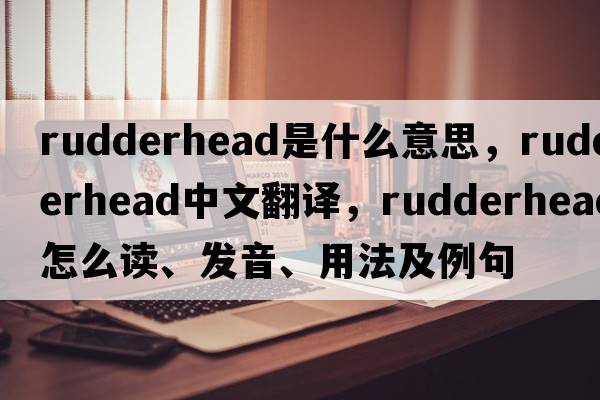 rudderhead是什么意思，rudderhead中文翻譯，rudderhead怎么讀、發(fā)音、用法及例句