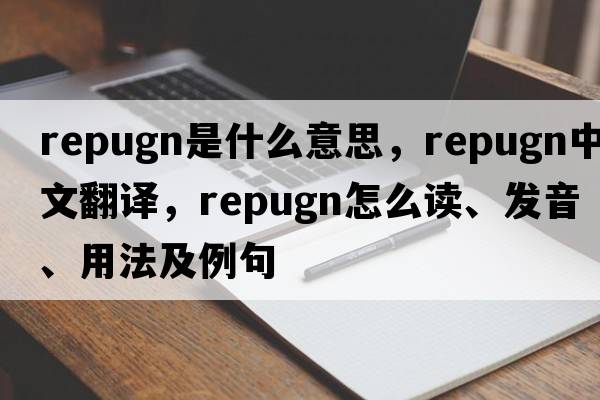 repugn是什么意思，repugn中文翻譯，repugn怎么讀、發(fā)音、用法及例句