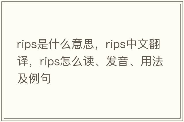 rips是什么意思，rips中文翻譯，rips怎么讀、發(fā)音、用法及例句