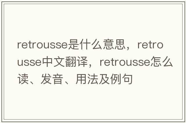 retrousse是什么意思，retrousse中文翻譯，retrousse怎么讀、發(fā)音、用法及例句